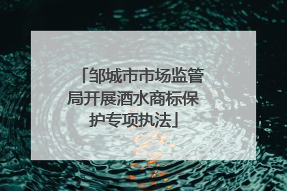 邹城市市场监管局开展酒水商标保护专项执法