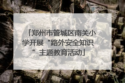 郑州市管城区南关小学开展“路外安全知识”主题教育活动