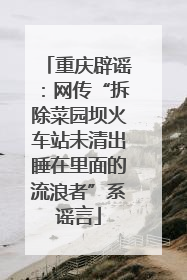 重庆辟谣：网传“拆除菜园坝火车站未清出睡在里面的流浪者”系谣言