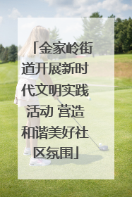 金家岭街道开展新时代文明实践活动 营造和谐美好社区氛围