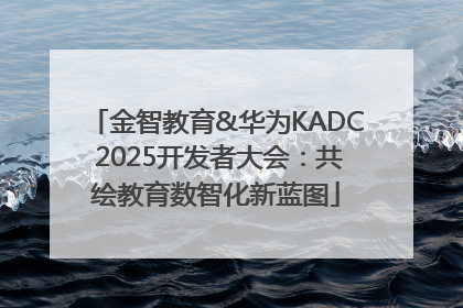 金智教育&华为KADC 2025开发者大会：共绘教育数智化新蓝图
