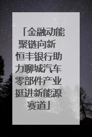 金融动能聚链向新 恒丰银行助力聊城汽车零部件产业挺进新能源赛道