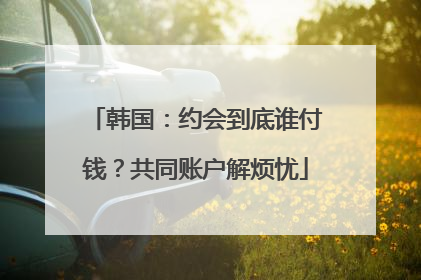 韩国：约会到底谁付钱？共同账户解烦忧