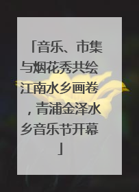 音乐、市集与烟花秀共绘江南水乡画卷，青浦金泽水乡音乐节开幕