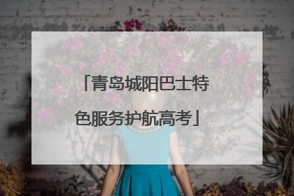 青岛城阳巴士特色服务护航高考