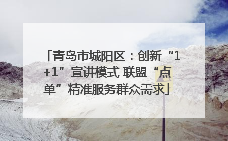 青岛市城阳区：创新“1+1”宣讲模式 联盟“点单”精准服务群众需求