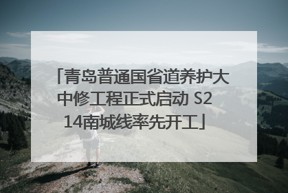 青岛普通国省道养护大中修工程正式启动 S214南城线率先开工