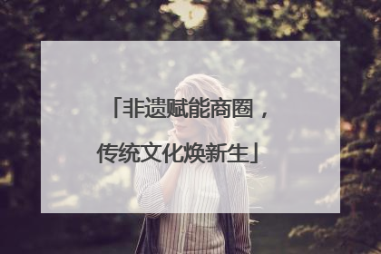 非遗赋能商圈，传统文化焕新生