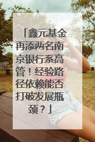 鑫元基金再添两名南京银行系高管！经验路径依赖能否打破发展瓶颈？