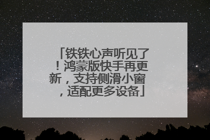 铁铁心声听见了！鸿蒙版快手再更新，支持侧滑小窗，适配更多设备