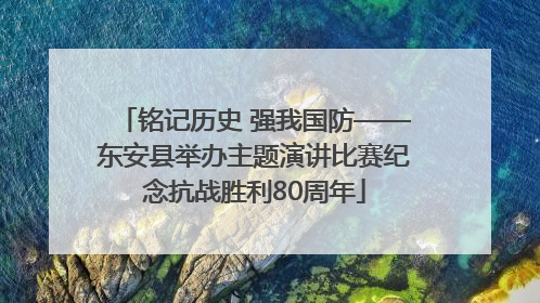 铭记历史 强我国防——东安县举办主题演讲比赛纪念抗战胜利80周年