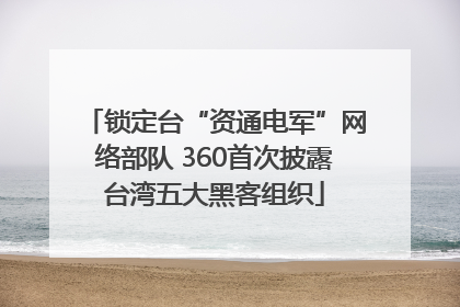 锁定台“资通电军”网络部队 360首次披露台湾五大黑客组织