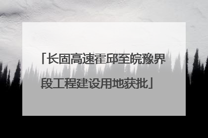 长固高速霍邱至皖豫界段工程建设用地获批