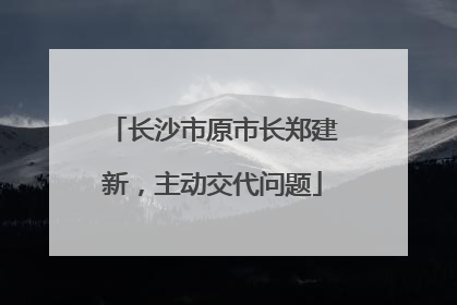 长沙市原市长郑建新，主动交代问题