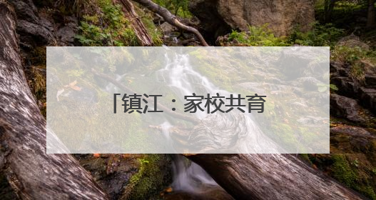 镇江：家校共育 安全“童”行
