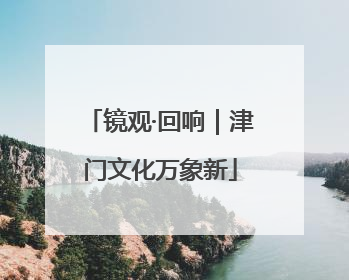 镜观·回响｜津门文化万象新