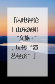 闪电评论丨山东深耕“文旅+”，玩转“演艺经济”