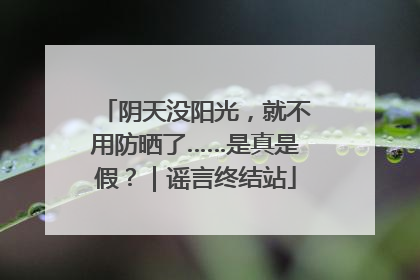 阴天没阳光，就不用防晒了……是真是假？｜谣言终结站