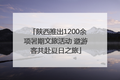 陕西推出1200余项暑期文旅活动 邀游客共赴夏日之旅