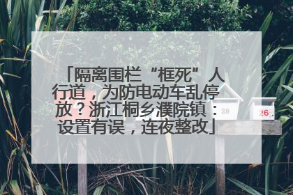 隔离围栏“框死”人行道，为防电动车乱停放？浙江桐乡濮院镇：设置有误，连夜整改