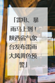 雷电、暴雨马上到！陕西省气象台发布雷雨大风黄色预警