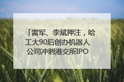 雷军、李斌押注，哈工大90后创办机器人公司冲刺港交所IPO｜IPO直通车