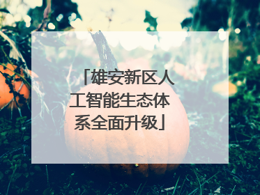 雄安新区人工智能生态体系全面升级