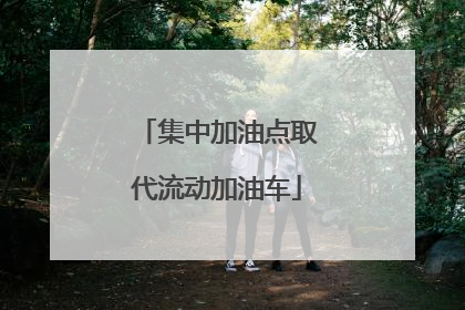 集中加油点取代流动加油车