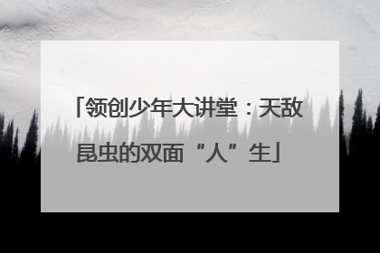 领创少年大讲堂：天敌昆虫的双面“人”生