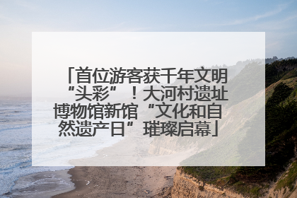 首位游客获千年文明“头彩”！大河村遗址博物馆新馆“文化和自然遗产日”璀璨启幕