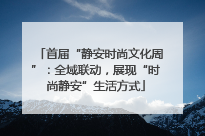 首届“静安时尚文化周”：全域联动，展现“时尚静安”生活方式