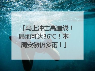 马上冲击高温线！局地可达36℃！本周安徽仍多雨！