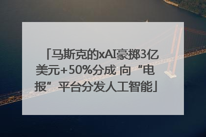 马斯克的xAI豪掷3亿美元+50%分成 向“电报”平台分发人工智能