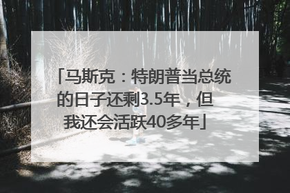 马斯克：特朗普当总统的日子还剩3.5年，但我还会活跃40多年