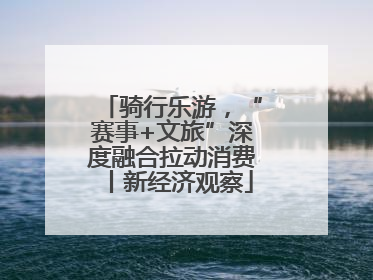 骑行乐游，“赛事+文旅”深度融合拉动消费丨新经济观察