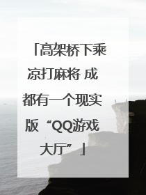 高架桥下乘凉打麻将 成都有一个现实版“QQ游戏大厅”