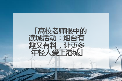 高校老师眼中的读城活动：烟台有趣又有料，让更多年轻人爱上港城