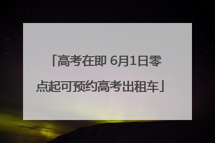 高考在即 6月1日零点起可预约高考出租车