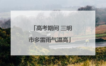 高考期间 三明市多雷雨气温高