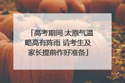 高考期间 太原气温略高有阵雨 请考生及家长提前作好准备