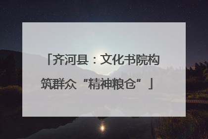 齐河县：文化书院构筑群众“精神粮仓”