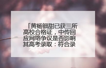 黄杨钿甜已获三所高校合格证，中传回应网络争议是否影响其高考录取：符合录取条件就能录取