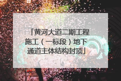 黄河大道二期工程施工（一标段）地下通道主体结构封顶