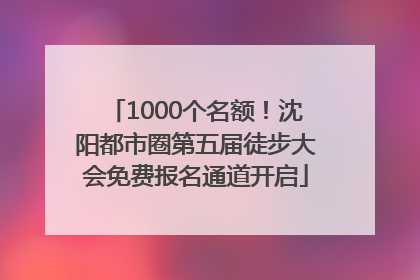 1000个名额！沈阳都市圈第五届徒步大会免费报名通道开启