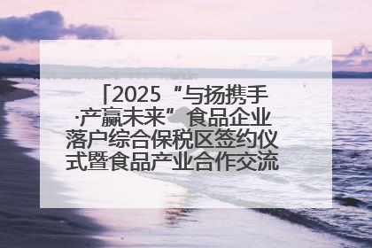 2025“与扬携手·产赢未来”食品企业落户综合保税区签约仪式暨食品产业合作交流对接会成功举办