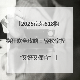 2025京东618购物狂欢全攻略：轻松拿捏 “又好又便宜”