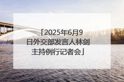 2025年6月9日外交部发言人林剑主持例行记者会