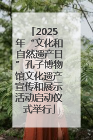 2025年“文化和自然遗产日”孔子博物馆文化遗产宣传和展示活动启动仪式举行