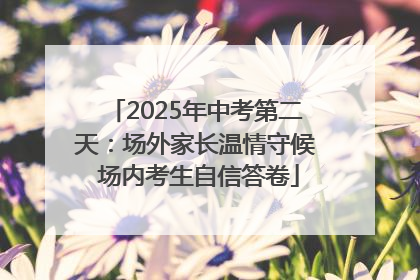 2025年中考第二天：场外家长温情守候 场内考生自信答卷