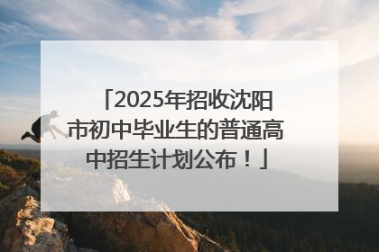 2025年招收沈阳市初中毕业生的普通高中招生计划公布！